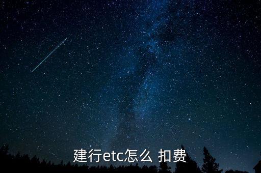 建設銀行etc怎么扣費,建設etc扣費每月結算一次!