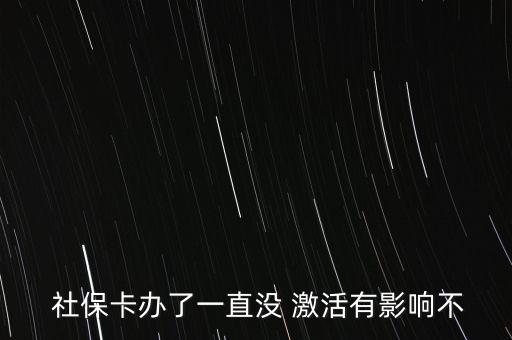  社保卡辦了一直沒(méi) 激活有影響不