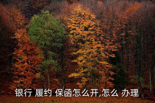 天津履約保函怎么辦理,銀行保函開(kāi)戶(hù)行辦理流程