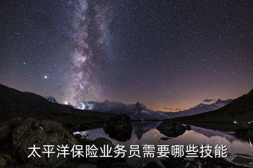  太平洋保險業(yè)務員需要哪些技能