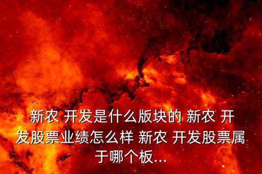  新農(nóng) 開發(fā)是什么版塊的 新農(nóng) 開發(fā)股票業(yè)績?cè)趺礃?新農(nóng) 開發(fā)股票屬于哪個(gè)板...