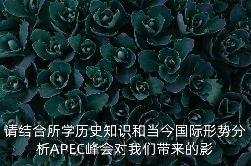 請(qǐng)結(jié)合所學(xué)歷史知識(shí)和當(dāng)今國(guó)際形勢(shì)分析APEC峰會(huì)對(duì)我們帶來的影