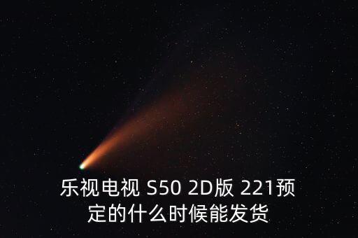 樂視電視 S50 2D版 221預(yù)定的什么時(shí)候能發(fā)貨
