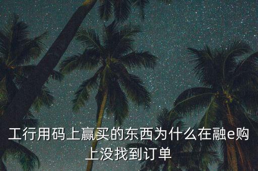 進(jìn)入工行融e購為什么不能購買，工銀e支付為什么買不了火車票