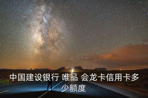 中國(guó)建設(shè)銀行 唯品 會(huì)龍卡信用卡多少額度