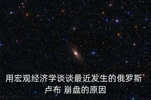 用宏觀經(jīng)濟學談談最近發(fā)生的俄羅斯 盧布 崩盤的原因