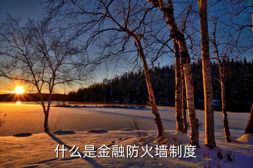 什么是金融防火墻，什么是金融防火墻制度