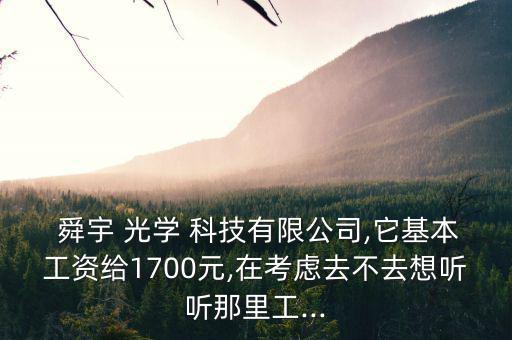  舜宇 光學 科技有限公司,它基本工資給1700元,在考慮去不去想聽聽那里工...