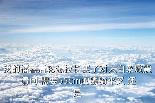 福喜拉長需要什么，福喜拉長需要啥零件
