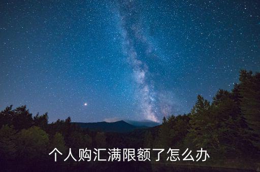 為什么個人購匯有限額，個人購匯滿限額了怎么辦
