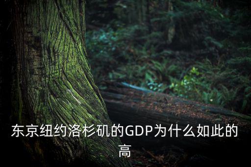 為什么東京gdp這么高，東京紐約洛杉磯的GDP為什么如此的高
