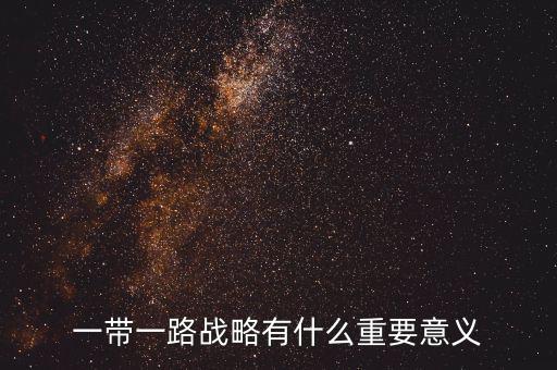 一帶一路對什么有重大意義，一帶一路戰(zhàn)略有什么重要意義