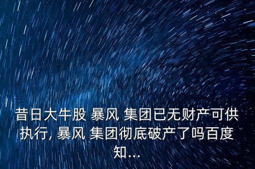 昔日大牛股 暴風(fēng) 集團(tuán)已無財(cái)產(chǎn)可供執(zhí)行, 暴風(fēng) 集團(tuán)徹底破產(chǎn)了嗎百度知...
