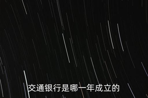 交通銀行什么時(shí)候成立，交通銀行成立于哪年