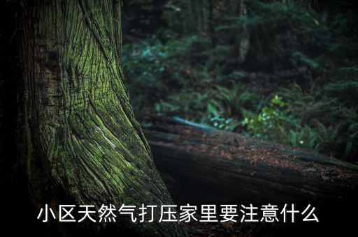 天然氣打壓什么意思，小區(qū)天然氣打壓家里要注意什么