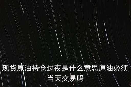 持倉過夜是什么意思，原油投資持倉過夜與滿倉操作是什么意思