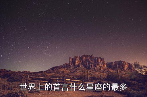 富豪什么星座最多，世界上的首富什么星座的最多