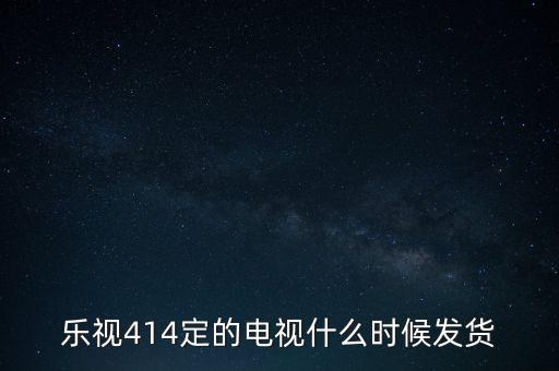 樂視414定的電視什么時(shí)候發(fā)貨