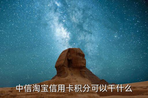 中信信用卡積分可以干什么，中信淘寶信用卡積分可以干什么