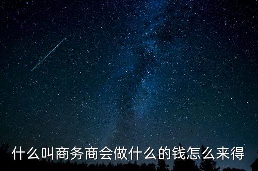 商會的經(jīng)費來源靠什么，什么叫商務(wù)商會做什么的錢怎么來得