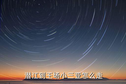  潛江到王場小三亞怎么走
