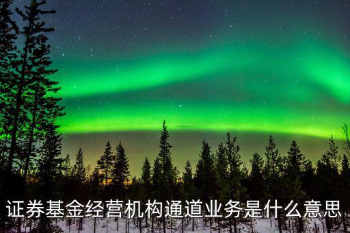資金通道是什么業(yè)務(wù)，證券基金經(jīng)營機(jī)構(gòu)通道業(yè)務(wù)是什么意思