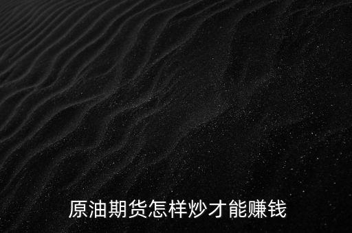  原油期貨怎樣炒才能賺錢(qián)