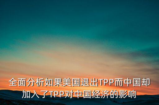 全面分析如果美國退出TPP而中國卻加入了TPP對(duì)中國經(jīng)濟(jì)的影響