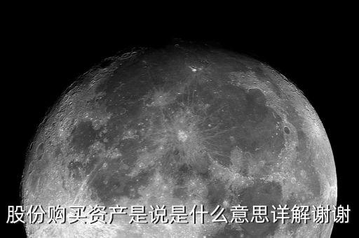 股份購(gòu)買(mǎi)資產(chǎn)是什么，股份購(gòu)買(mǎi)資產(chǎn)是說(shuō)是什么意思詳解謝謝
