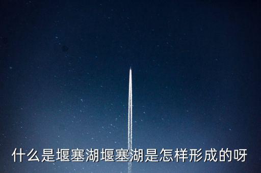 堰塞湖是什么意思，堰塞湖是怎么一個(gè)意思