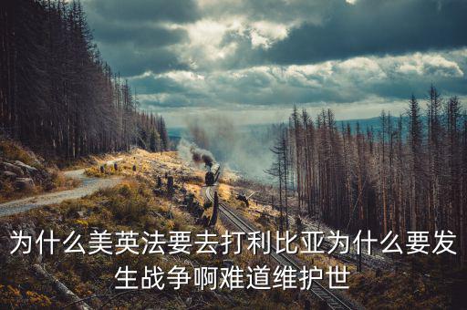 為什么英國會形成和平，為什么美英法要去打利比亞為什么要發(fā)生戰(zhàn)爭啊難道維護世