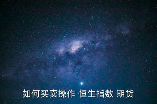 如何買(mǎi)賣(mài)操作 恒生指數(shù) 期貨