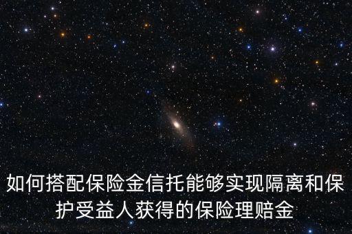 如何搭配保險金信托能夠實現隔離和保護受益人獲得的保險理賠金