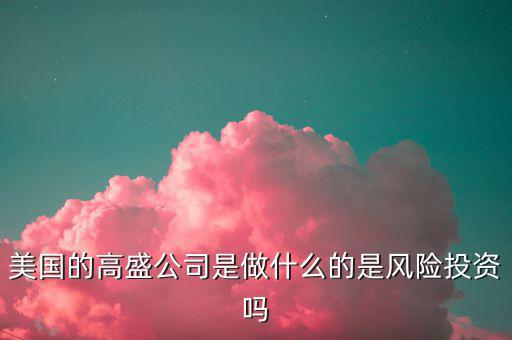 高盛集團做什么的，高盛娛樂是干什么的