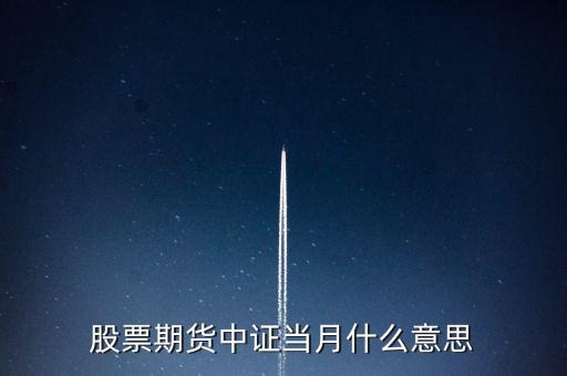 滬深當(dāng)月什么意思，股票期貨中證當(dāng)月什么意思