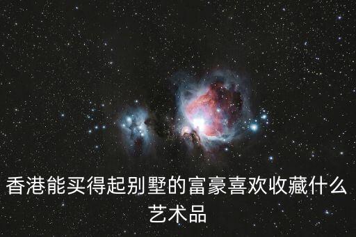 香港能買得起別墅的富豪喜歡收藏什么藝術品