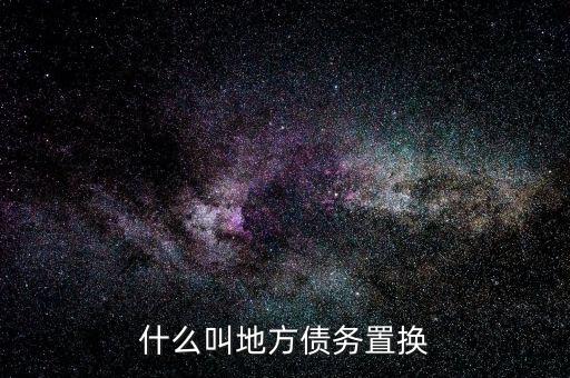 什么是地方債務(wù)置換，什么叫地方債務(wù)置換