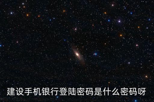 建設銀行手機銀行登錄密碼是什么，建設銀行手機銀行登錄密碼是什么