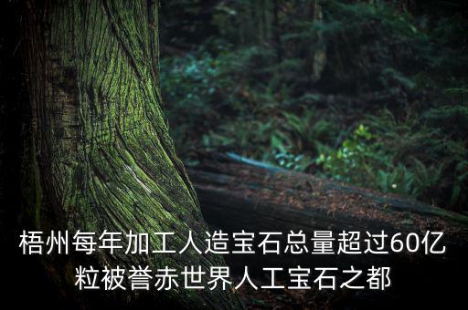 廣西梧州生產(chǎn)什么人工寶石，梧州市為何稱為世界人工寶石之都