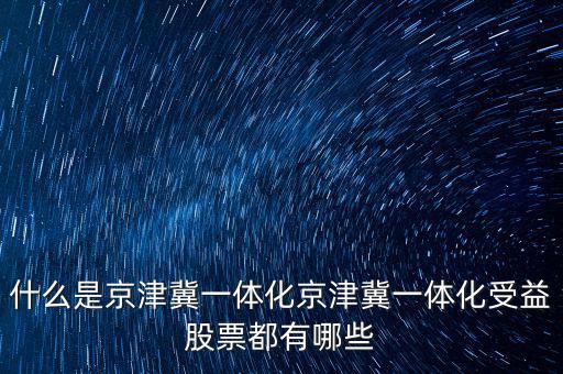 京津冀一體化是什么意思，京津冀1體化是甚么意思