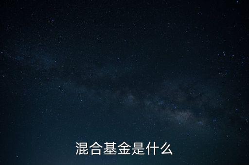 什么是混合型證券投資基金，什么是混合基金