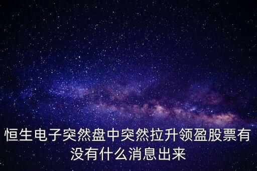 恒生電子為什么漲這么多，恒生電子突然盤中突然拉升領(lǐng)盈股票有沒有什么消息出來(lái)