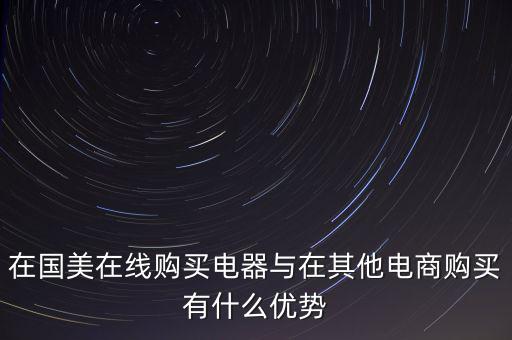 在國美電器賣東西有什么好處，在國美在線購買電器與在其他電商購買有什么優(yōu)勢