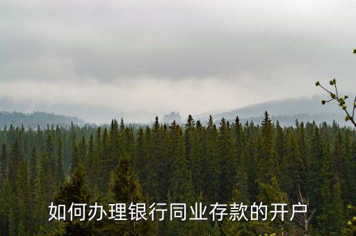 同業(yè)存款開立什么賬戶，如何辦理銀行同業(yè)存款的開戶