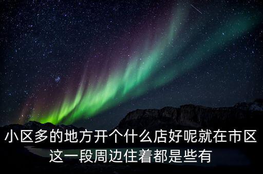 小區(qū)多的地方開(kāi)個(gè)什么店好呢就在市區(qū)這一段周邊住著都是些有