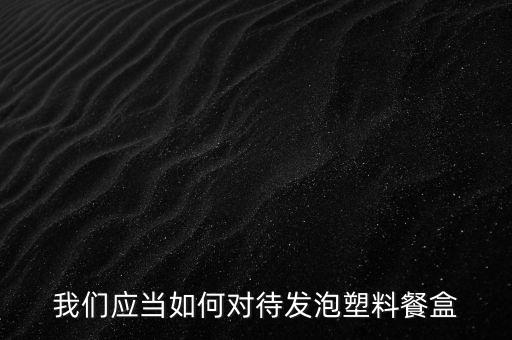 我們應當如何對待發(fā)泡塑料餐盒