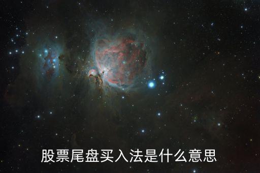 什么是尾盤買股票，股票尾盤指的是什么