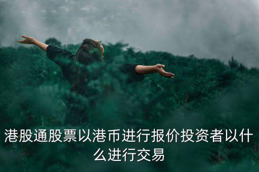 港股通以什么報(bào)價(jià)，港股通買賣港股使用哪種貨幣