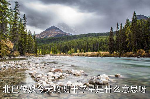 收陰十字星是什么意思，北巴傳媒今天收陰十字星是什么意思呀