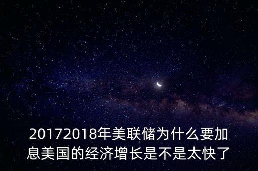 20172018年美聯(lián)儲為什么要加息美國的經(jīng)濟(jì)增長是不是太快了